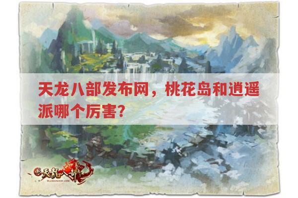 天龙八部发布网,桃花岛在天龙sf中有何不同玩法?