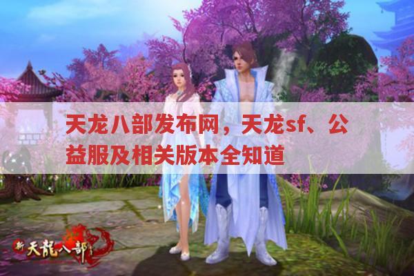 天龙八部发布网相关,天龙八部sf、公益服、怀旧版等有哪些?