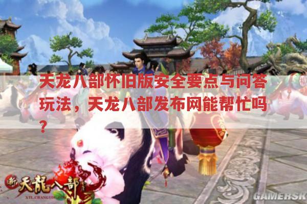天龙八部怀旧版与手游,玩法及安全,天龙八部发布网有何相关?
