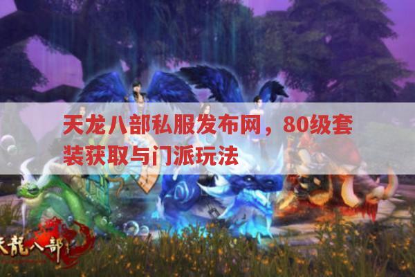 天龙八部私服发布网,80级套装获取与门派玩法