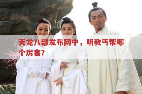 天龙八部私服发布网,明教丐帮谁强?明教还有哪些亮点?