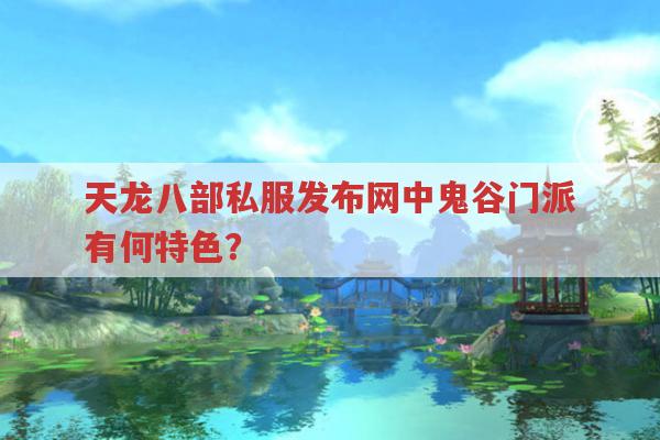 天龙八部私服发布网中鬼谷门派有何独特之处?