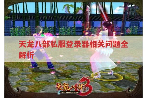 天龙八部私服登录器相关操作及问题解答