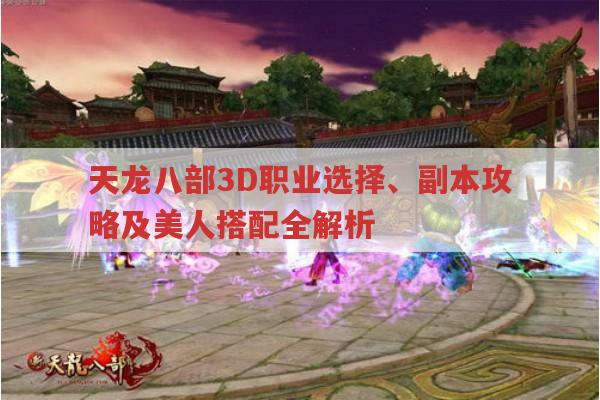 天龙八部3D,职业选择、副本攻略与美人搭配全解析