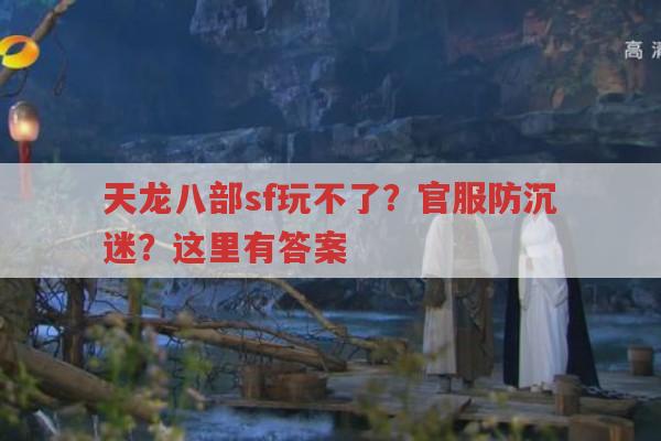 天龙八部sf玩不了怎么办?天龙八部防沉迷如何解除?