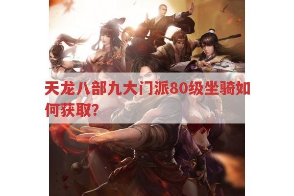 天龙八部九大门派80级坐骑获取与特色?