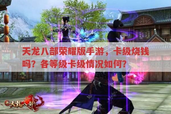 天龙八部荣耀版手游,卡级烧钱吗?还有哪些玩法要点?