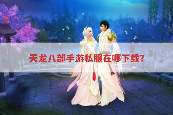 天龙八部手游sf在哪下载?