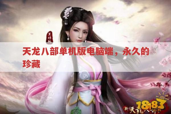 天龙八部单机版电脑端,永久的珍藏?到底为何如此经典?