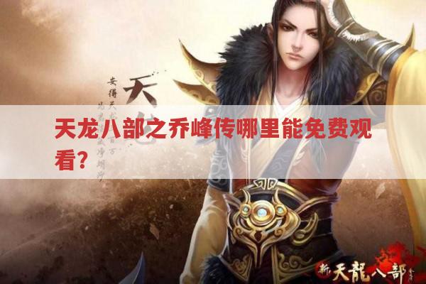 天龙八部之乔峰传哪里能免费观看?求靠谱渠道！