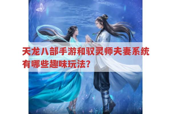 游戏中的夫妻系统,恩爱值与夫妻技能有哪些玩法?