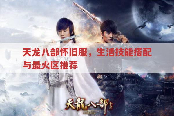 天龙八部怀旧服,生活技能搭配与最火区推荐