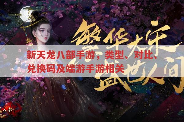 新天龙八部手游,类型、对比、兑换码及游戏形式全解析