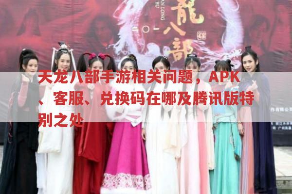 天龙八部系列手游相关问题,安卓APK、客服、兑换码