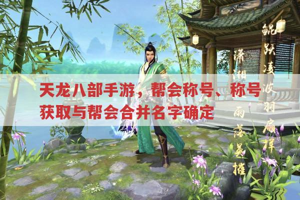 天龙八部手游,帮会称号、帮会名及成员信息相关问题