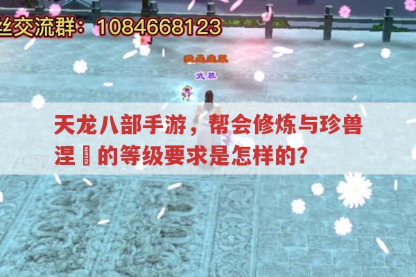 天龙八部手游,帮会修炼与珍兽涅槃有何规则?