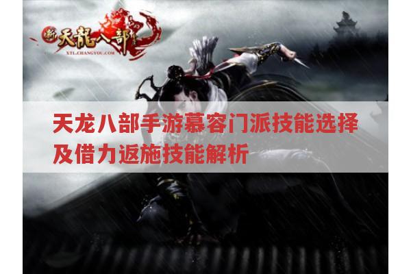 天龙八部手游慕容门派技能运用与选择有哪些要点?