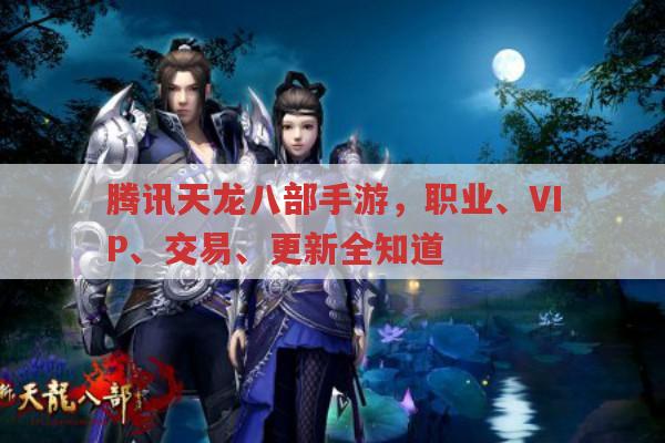 腾讯天龙八部手游,职业、VIP、交易、更新全解析
