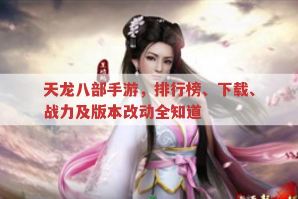 天龙八部手游,排行榜、下载、战力及版本改动全知道