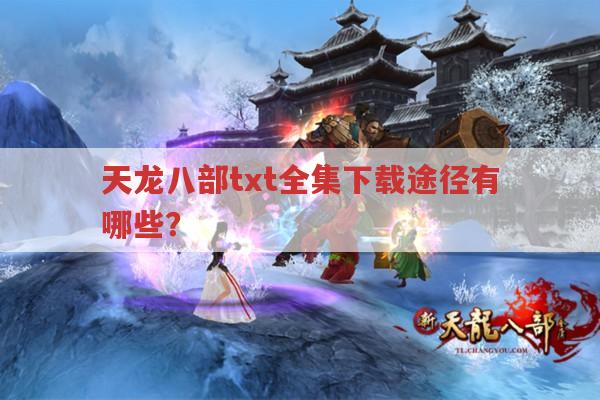 天龙八部txt全集下载,哪里找且要注意什么?