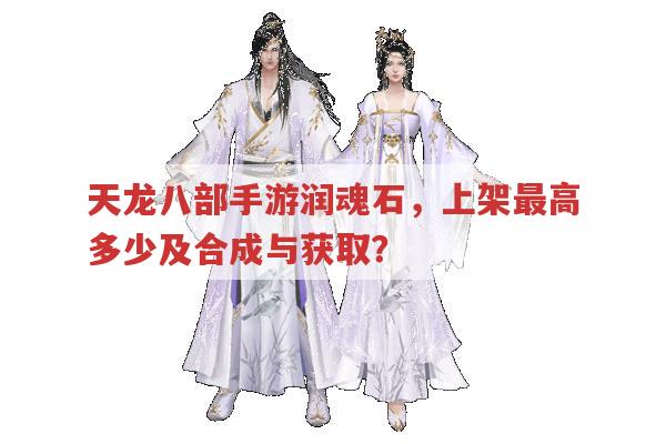 天龙八部手游润魂石,上架价格、合成与获取途径