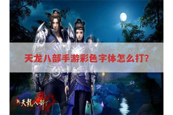 天龙八部手游彩色字体怎么打?角色名变色方法?