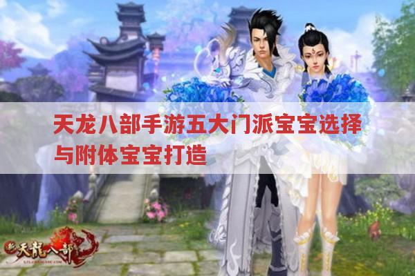 天龙八部手游五大门派宝宝选择与附体打造