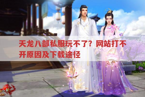 天龙八部私服玩不了、下载及风险相关的那些事