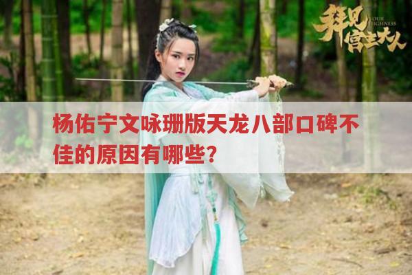 杨佑宁文咏珊版天龙八部口碑差?演员剧情等多方面出问题