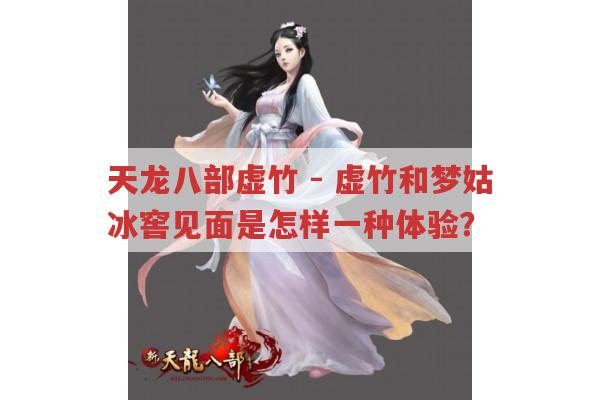 天龙八部虚竹-虚竹和梦姑冰窖见面,是干柴烈火还是羞涩懵懂?