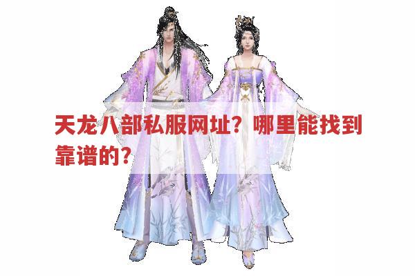 天龙八部私服网址?怎样找到靠谱的天龙八部私服?