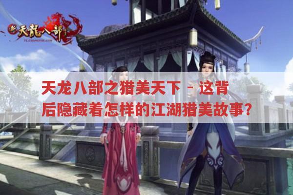 天龙八部之猎美天下-江湖猎美背后有何秘事?