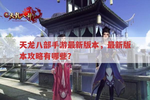 天龙八部手游最新版本,最新版本攻略在哪找?