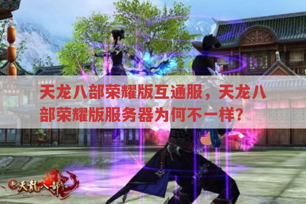 天龙八部荣耀版互通服,天龙八部荣耀版服务器不同在哪?