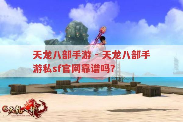 天龙八部手游-天龙八部手游私sf官网真的靠谱吗?