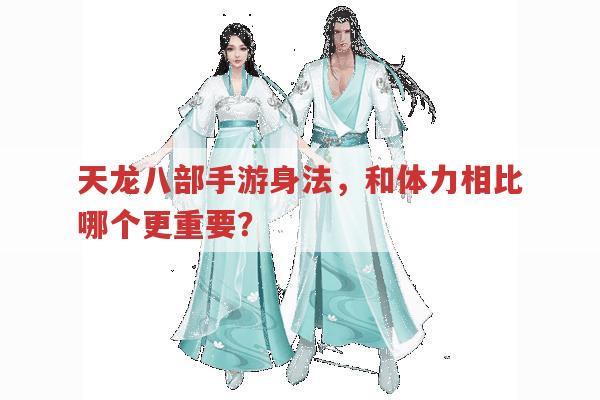 天龙八部手游身法与体力,哪个更值得重视?