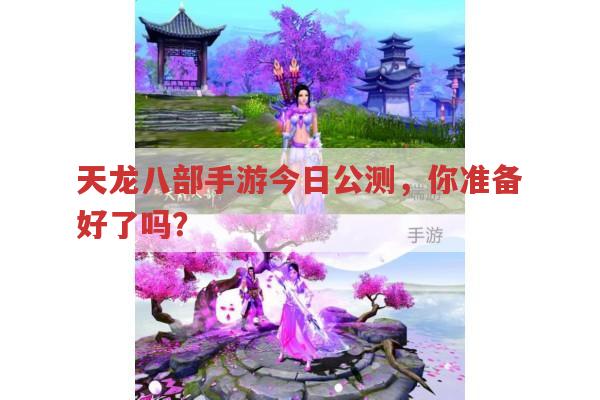 天龙八部手游今日公测,你是否已经迫不及待?