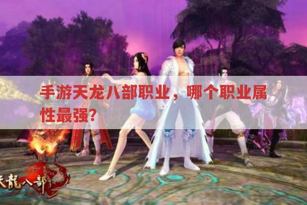 手游天龙八部职业,哪个职业属性最强?求推荐！