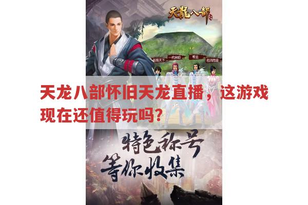 天龙八部怀旧天龙直播,现在入坑这游戏还香吗?