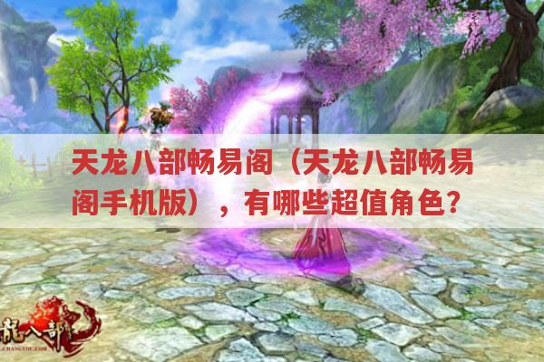 天龙八部畅易阁（天龙八部畅易阁手机版）,超值角色有哪些?
