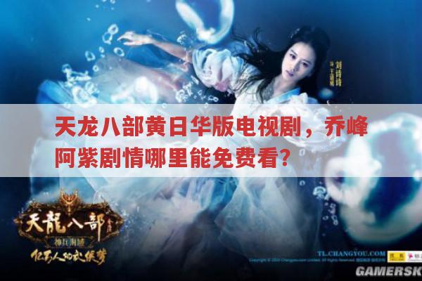 天龙八部黄日华版,乔峰阿紫剧情,哪里能免费观看?