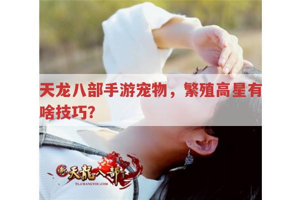 天龙八部手游宠物,繁殖高星的技巧你知道吗?