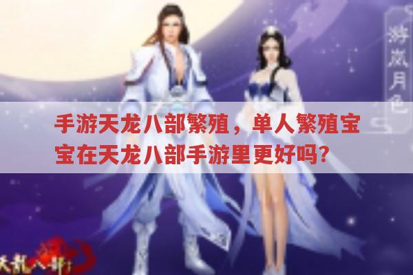 手游天龙八部繁殖,单人繁殖宝宝在手游里更优吗?