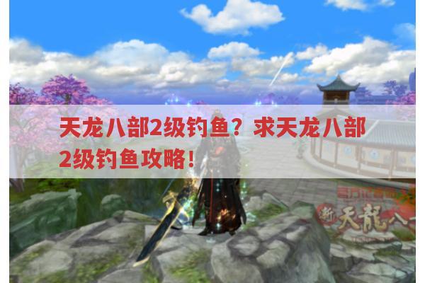 天龙八部2级钓鱼?2级钓鱼有哪些技巧?