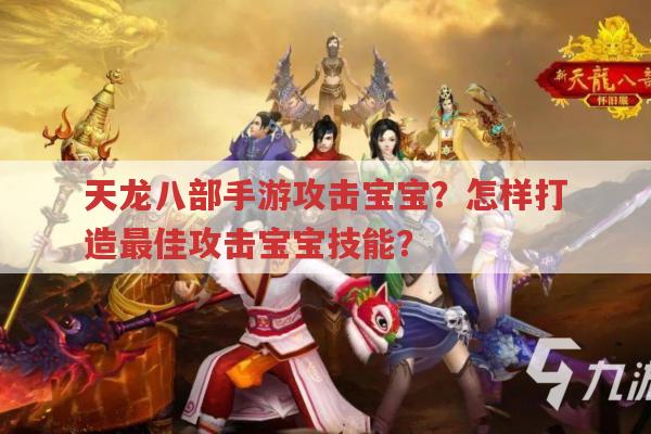 天龙八部手游攻击宝宝?攻击宝宝技能最佳打造方法?