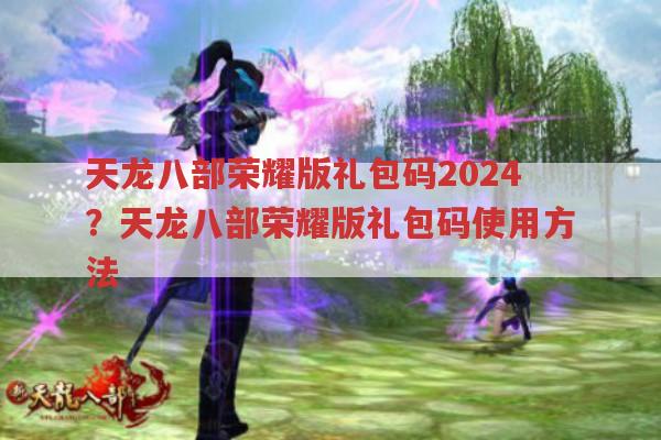 天龙八部荣耀版2024礼包码有吗?礼包码怎么用?