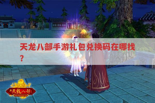天龙八部手游礼包兑换码在哪找?求告知！
