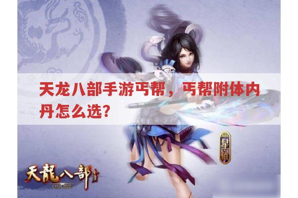 天龙八部手游丐帮,丐帮附体内丹选择有啥秘诀?
