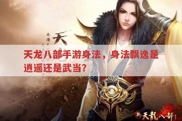 天龙八部手游身法,身法飘逸的是逍遥还是武当?