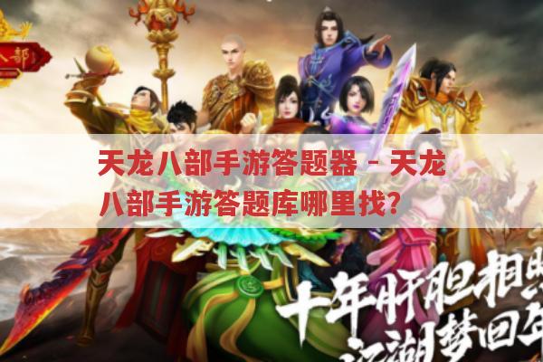 天龙八部手游答题器-天龙八部手游答题库去哪找?